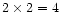 $2\times 2 = 4$