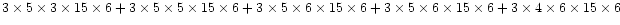 $ 3 \times 5 \times 3 \times 15 \times 6 +
3 \times 5 \times 5 \times 15 \time...
... \times 5 \times 6 \times 15 \times 6 +
3 \times 4 \times 6 \times 15 \times 6$