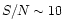 $S/N \sim 10$