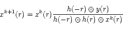 \begin{displaymath}x^{k+1} ( r )=x^k(r)\frac{h(-r)\otimes y( r )}{h(-r)\otimes h( r ) \otimes x^k( r )}
\end{displaymath}