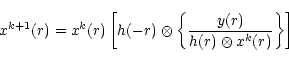 \begin{displaymath}x^{k+1} ( r )=x^k ( r )\left[h(-r)\otimes \left\{\frac{y ( r ) }{h ( r ) \otimes x^k ( r
)}\right\}\right]
\end{displaymath}