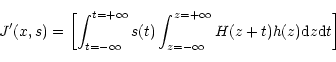 \begin{displaymath}J'(x,s)=\left[\int^{t=+\infty}_{t=-\infty}s(t) \int^{z=+\infty}_{z=-\infty}H(z+t)h(z){\rm d}z
{\rm d}t\right]
\end{displaymath}