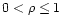$0 < \rho \leq 1$
