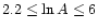 $2.2 \leq \ln A \leq 6$