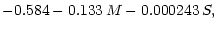 $\displaystyle -0.584 - 0.133 \,M - 0.000243\, S,$
