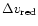 $\Delta v_{\rm {red}}$