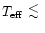 $T_{{\rm eff}}~\raisebox{-0.6ex}{$\stackrel{\textstyle <}{\sim}$ }$