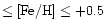 $\leq [{\rm Fe/H}] \leq +0.5$
