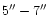 $5{}^{\prime\prime}-7{}^{\prime\prime}$