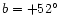$b = +52^{\circ}$