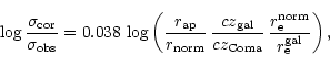 \begin{displaymath}
\,\log \frac{\sigma_{\rm cor}}{\sigma_{\rm obs}} = 0.038 \, ...
...}} \, \frac{r_{\rm e}^{\rm norm}}{r_{\rm e}^{\rm gal}}\right),
\end{displaymath}