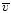 $\overline{v}$
