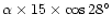 $\alpha \times 15 \times \cos 28^{\circ}$