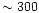 $\sim300$