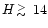 $H \raisebox{-0.5ex}{$\,\stackrel{>}{\scriptstyle\sim}\,$ }14$