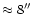 $\approx8^{\prime\prime}$