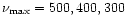 $\nu _{\rm max}= 500, 400, 300$