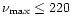 $\nu _{\rm max}\le 220$