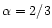 $\alpha = 2/3$