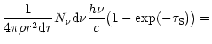 $\displaystyle \frac{1}{4 \pi \rho r^2 {\rm d}r} N_{\nu}{\rm d}\nu
\frac{h \nu}{c} \bigl(1 - \exp(-\tau_{\rm S})\bigr) =$