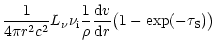 $\displaystyle \frac{1}{4 \pi r^2 c^2} L_{\nu} \nu_{\rm i}
\frac{1}{\rho} \frac{{\rm d}v}{{\rm d}r} \bigl(1 - \exp(-\tau_{\rm S})\bigr)$