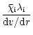 $\displaystyle \frac{\bar{\chi}_{\rm i}\lambda_{\rm i}}{{\rm d}v/{\rm d}r}$