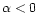 $\alpha < 0$