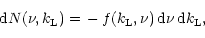 \begin{displaymath}
{\rm d}N(\nu, k_{\rm L}) = \,-\, f(k_{\rm L},\nu) \, {\rm d}\nu \,{\rm d}k_{\rm L},
\end{displaymath}