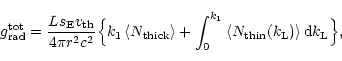 \begin{displaymath}
g_{\rm rad}^{\rm tot}= \frac{L s_{\rm E}{v_{\rm th}}}{4 \pi ...
...e N_{\rm thin}(k_{\rm L})\right\rangle{\rm d}k_{\rm L}\Bigr\},
\end{displaymath}
