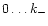 $0 \ldots k_{-}$
