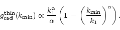 \begin{displaymath}g_{\rm rad}^{\rm thin}(k_{\rm min}) \propto \frac{k_{\rm 1}^\...
...,-\,\left(\frac{k_{\rm min}}{k_{\rm 1}}\right)^\alpha \right).
\end{displaymath}