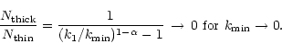 \begin{displaymath}
\frac{N_{\rm thick}}{N_{\rm thin}} = \frac{1}{(k_{\rm 1}/k_{...
... -1}\,\rightarrow\,
0\,\,{\rm for}\,\,k_{\rm min}\rightarrow0.
\end{displaymath}