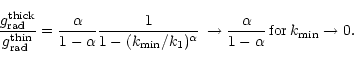\begin{displaymath}
\frac{g_{\rm rad}^{\rm thick}}{g_{\rm rad}^{\rm thin}} = \fr...
...w\frac{\alpha}{1-\alpha}
\,{\rm for}\,k_{\rm min}\rightarrow0.
\end{displaymath}