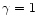 $\gamma = 1$