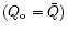 $(Q_{\rm o}=\bar Q)$