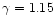 $\gamma = 1.15$