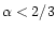 $\alpha < 2/3$