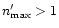 $n'_{\rm max}> 1$