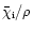 $\bar{\chi}_{\rm i}/ \rho$
