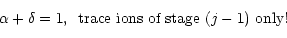 \begin{displaymath}
\alpha +\delta = 1, \,\,\,\mbox{trace ions of stage $(j-1)$\space only!}
\end{displaymath}