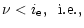 $\displaystyle \nu < i_{\rm e},\;\;{\rm i.e.,}$