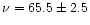 $\nu = 65.5 \pm 2.5$