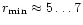 $r_{\rm min}\approx 5\ldots 7$