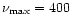 $\nu _{\rm max}= 400 $