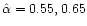 $\hat \alpha= 0.55, 0.65$