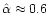 $\hat \alpha\approx 0.6$