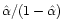 $\hat \alpha/(1 -\hat \alpha)$