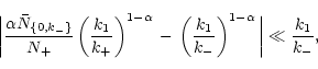 \begin{displaymath}
\bigg\vert\frac{\alpha \bar N_{\{0,k_{-}\}}}{N_{+}} \left(\f...
...-}}\right)^{1 - \alpha}\bigg\vert \ll \frac{k_{\rm 1}}{k_{-}},
\end{displaymath}