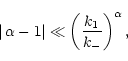 \begin{displaymath}
\vert\,\alpha -1 \vert \ll \left(\frac{k_{\rm 1}}{k_{-}}\right)^{\alpha},
\end{displaymath}