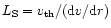 $L_{\rm S} = {v_{\rm th}}/({\rm d}v/{\rm d}r)$
